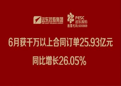 遠(yuǎn)東股份：6月獲千萬以上合同訂單25.93億元，同比增長26.05%