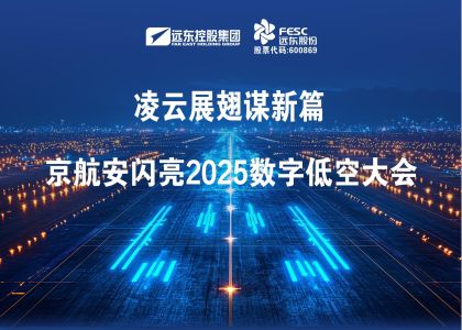 遠東股份:凌云展翅謀新篇，京航安閃亮2025數字低空大會