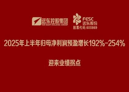 遠東股份：2025年上半年歸母凈利潤預盈增長192%-254%，迎來業(yè)績拐點